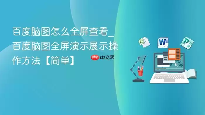 百度脑图怎么全屏查看_百度脑图全屏演示展示操作方法【简单】