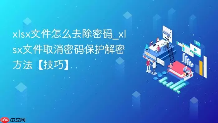 xlsx文件怎么去除密码_xlsx文件取消密码保护解密方法【技巧】