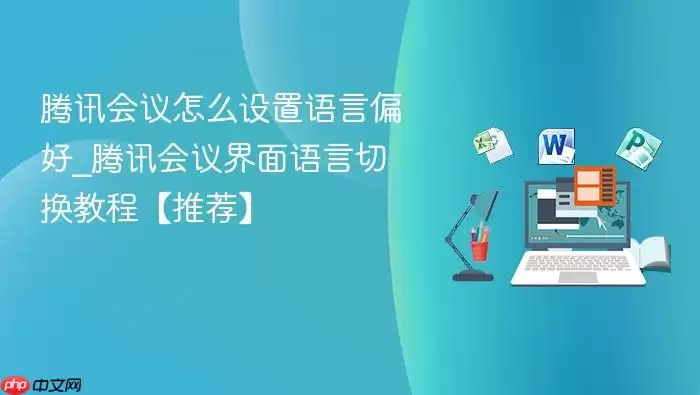 腾讯会议怎么设置语言偏好_腾讯会议界面语言切换教程【推荐】