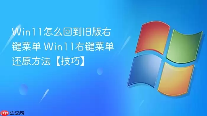win11怎么回到旧版右键菜单 win11右键菜单还原方法【技巧】