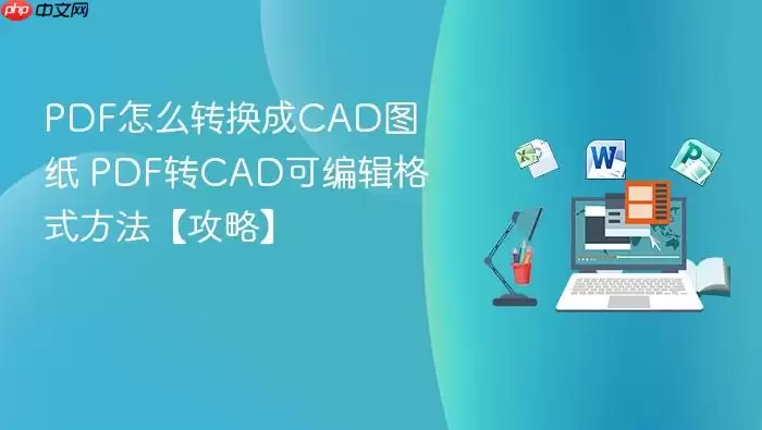 pdf怎么转换成cad图纸 pdf转cad可编辑格式方法【攻略】