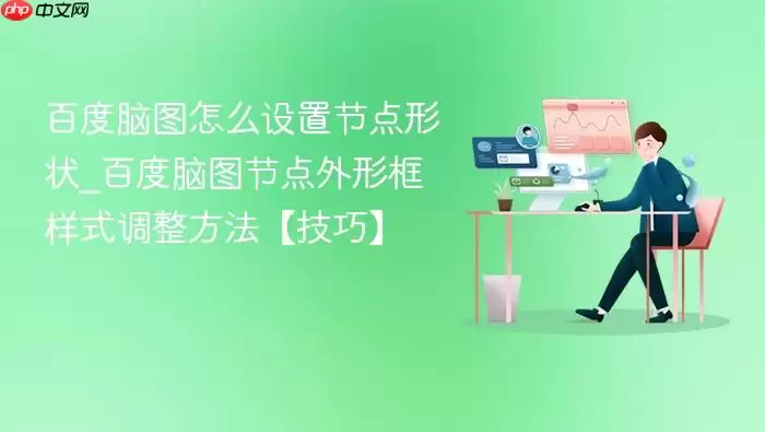 百度脑图怎么设置节点形状_百度脑图节点外形框样式调整方法【技巧】