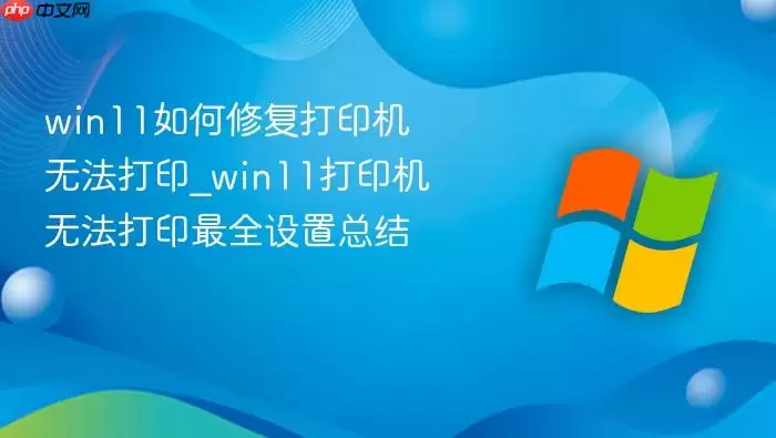 win11如何修复打印机无法打印_win11打印机无法打印最全设置总结