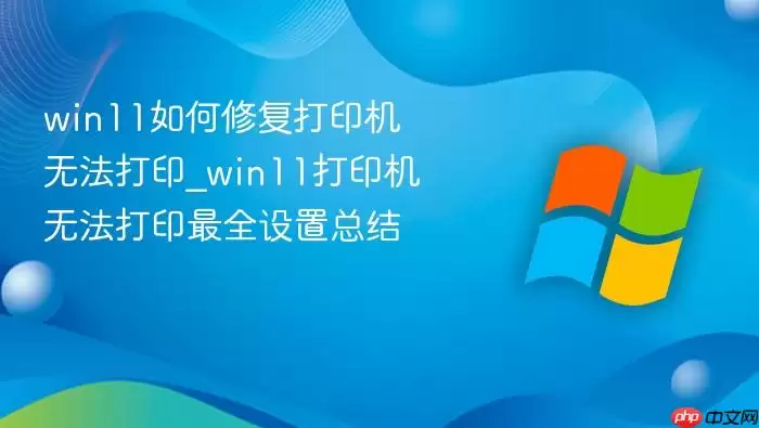 win11如何修复打印机无法打印_win11打印机无法打印最全设置总结