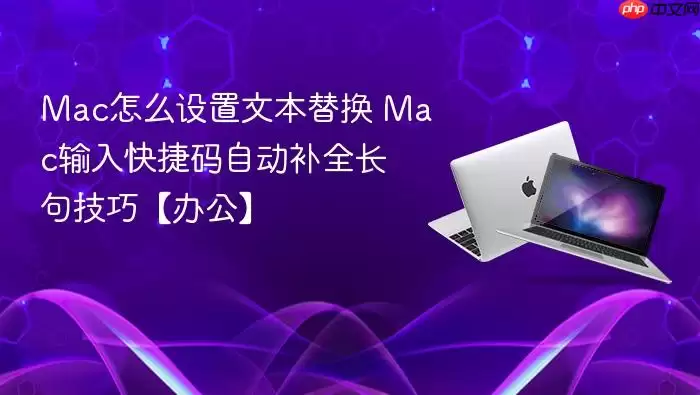 Mac怎么设置文本替换 Mac输入快捷码自动补全长句技巧【办公】
