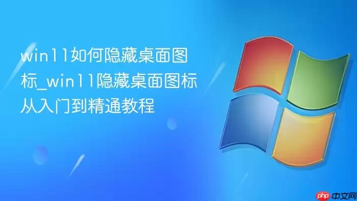 win11如何隐藏桌面图标_win11隐藏桌面图标从入门到精通教程