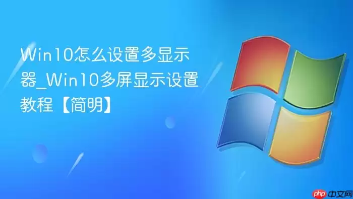 Win10怎么设置多显示器_Win10多屏显示设置教程【简明】