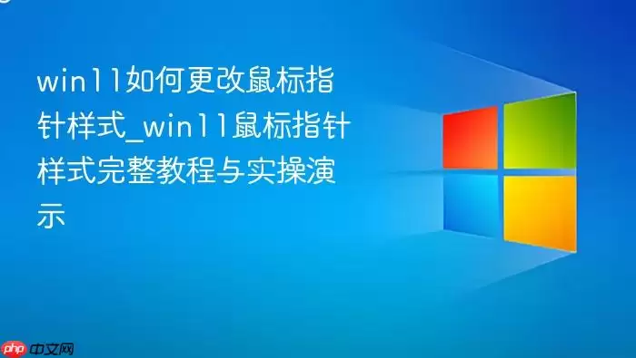 win11如何更改鼠标指针样式_win11鼠标指针样式完整教程与实操演示