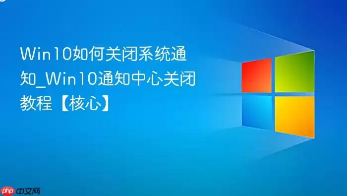 Win10如何关闭系统通知_Win10通知中心关闭教程【核心】