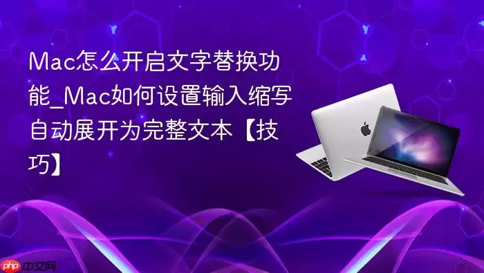 mac怎么开启文字替换功能_mac如何设置输入缩写自动展开为完整文本【技巧】