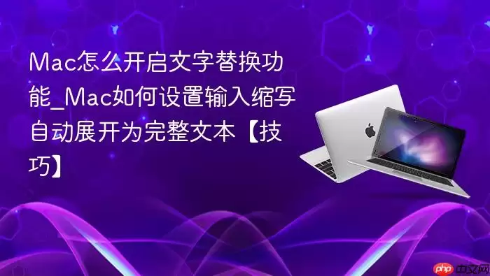 Mac怎么开启文字替换功能_Mac如何设置输入缩写自动展开为完整文本【技巧】