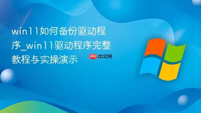 win11如何备份驱动程序_win11驱动程序完整教程与实操演示