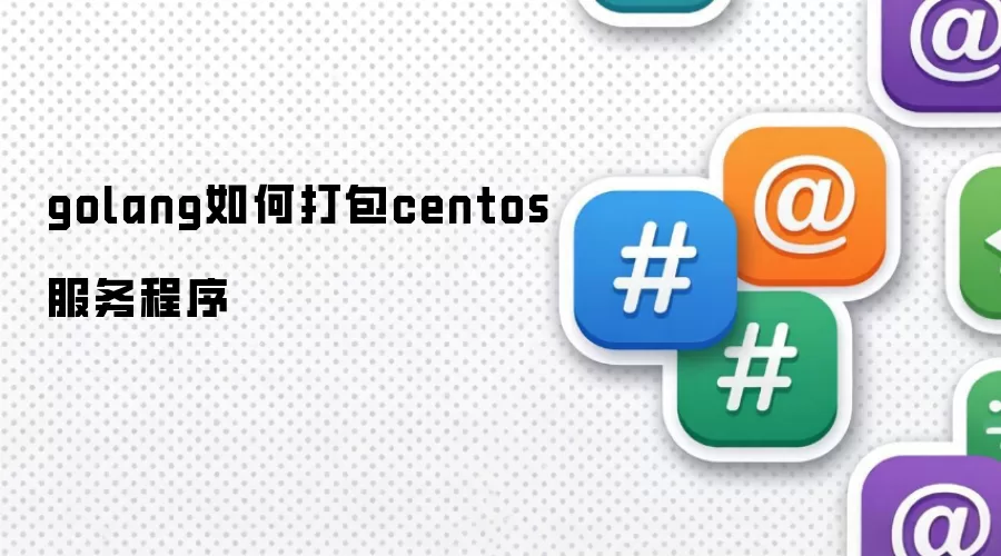 golang如何打包centos服务程序