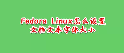 Fedora Linux文档文本怎么设置字体大小?