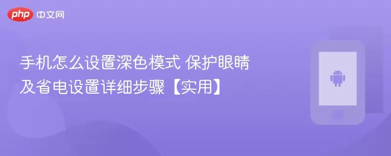 手机怎么设置深色模式 保护眼睛及省电设置详细步骤【实用】