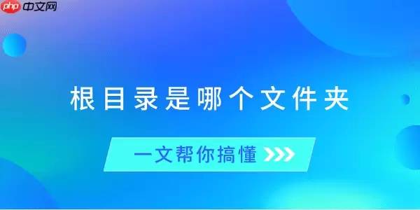 根目录是哪个文件夹？一文帮你搞懂