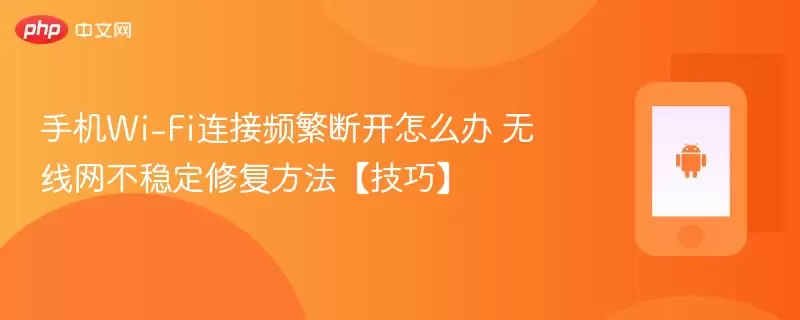手机wi-fi连接频繁断开怎么办 无线网不稳定修复方法【技巧】