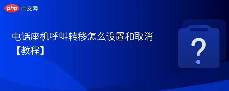 电话座机呼叫转移怎么设置和取消【教程】