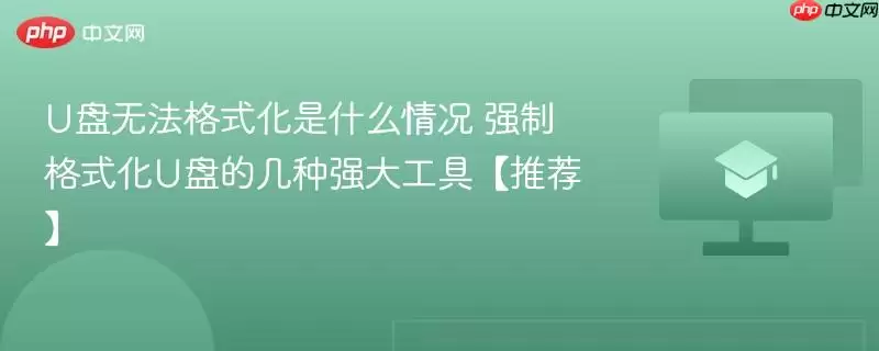 u盘无法格式化是什么情况 强制格式化u盘的几种强大工具【推荐】