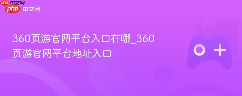 360页游官网平台入口在哪_360页游官网平台地址入口