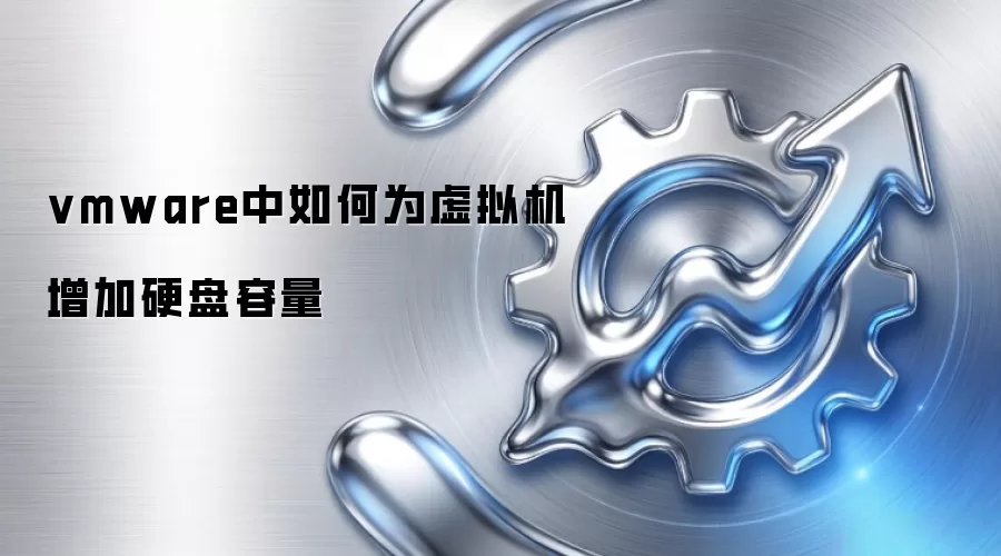 vmware中如何为虚拟机增加硬盘容量