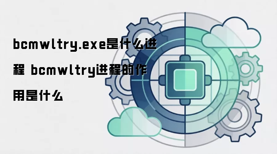 bcmwltry.exe是什么进程 bcmwltry进程的作用是什么