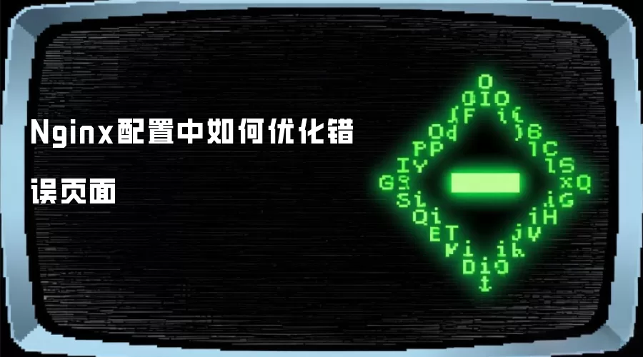 Nginx配置中如何优化错误页面