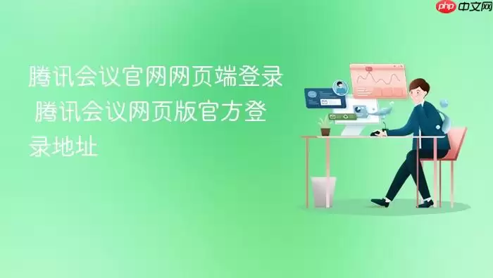 腾讯会议官网网页端登录 腾讯会议网页版官方登录地址