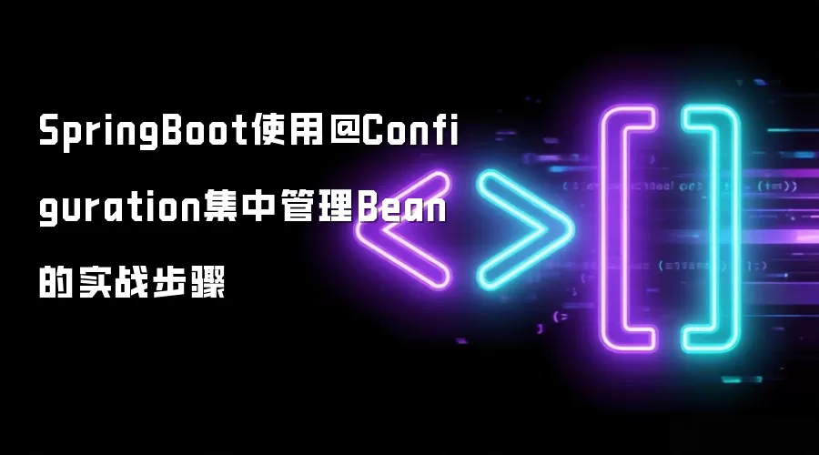 SpringBoot使用@Configuration集中管理Bean的实战步骤