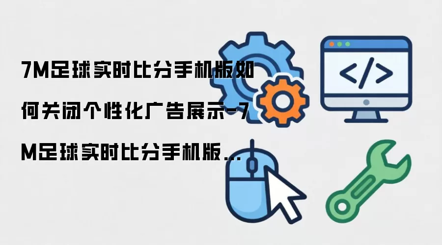 7M足球实时比分手机版如何关闭个性化广告展示-7M足球实时比分手机版设置关闭个性化广告展示的技巧