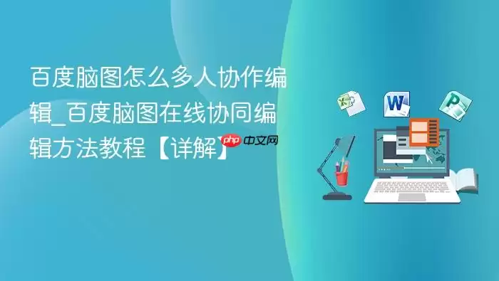 百度脑图怎么多人协作编辑_百度脑图在线协同编辑方法教程【详解】