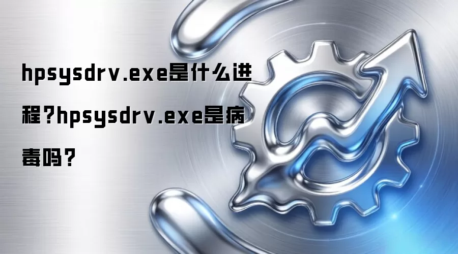 hpsysdrv.exe是什么进程？hpsysdrv.exe是病毒吗？