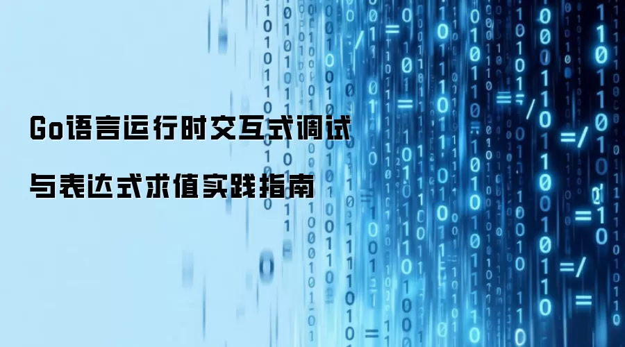 Go语言运行时交互式调试与表达式求值实践指南