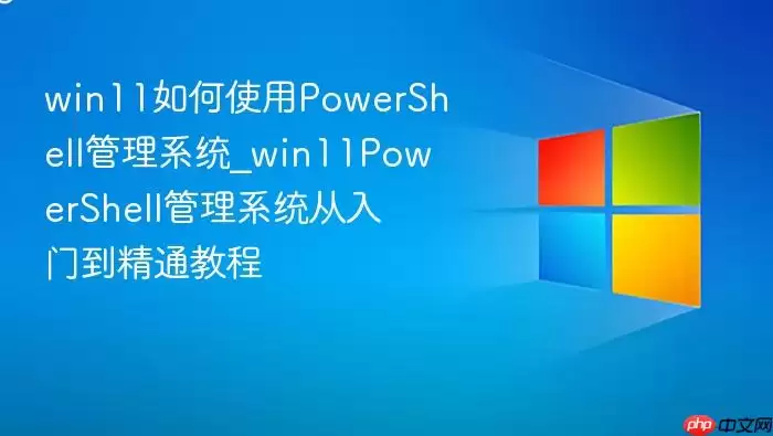 win11如何使用PowerShell管理系统_win11PowerShell管理系统从入门到精通教程