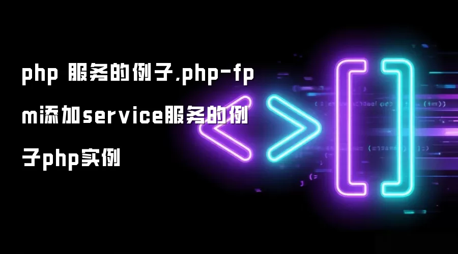 php 服务的例子,php-fpm添加service服务的例子php实例