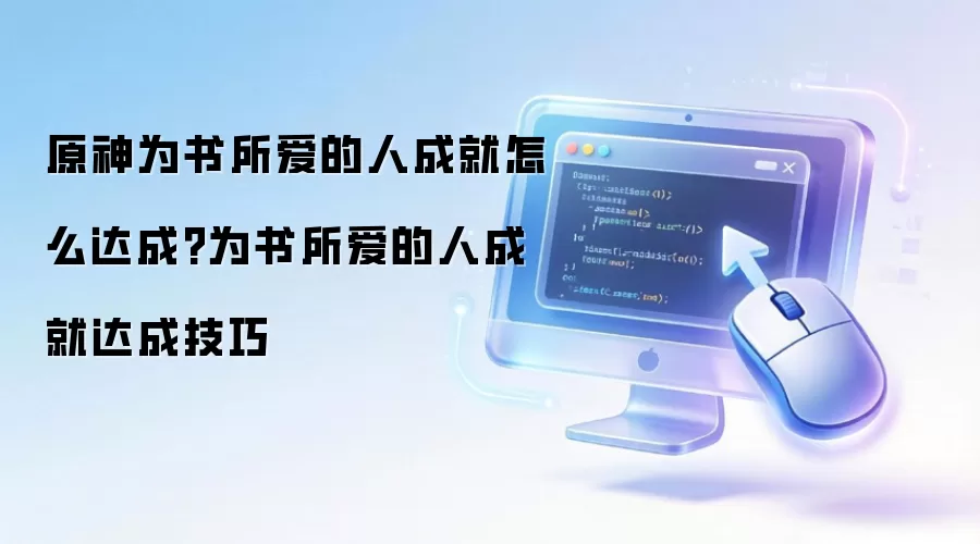 原神为书所爱的人成就怎么达成?为书所爱的人成就达成技巧