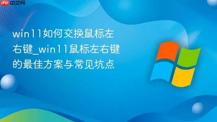 win11如何交换鼠标左右键_win11鼠标左右键的最佳方案与常见坑点
