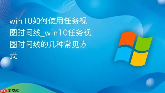 win10如何使用任务视图时间线_win10任务视图时间线的几种常见方式