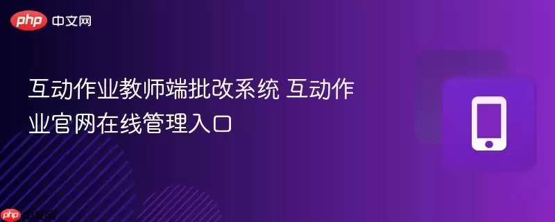 互动作业教师端批改系统 互动作业官网在线管理入口