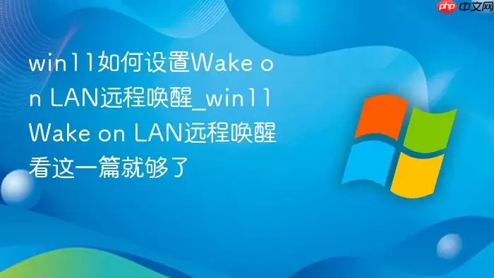 win11如何设置Wake on LAN远程唤醒_win11Wake on LAN远程唤醒看这一篇就够了