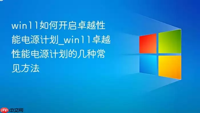 win11如何开启卓越性能电源计划_win11卓越性能电源计划的几种常见方法