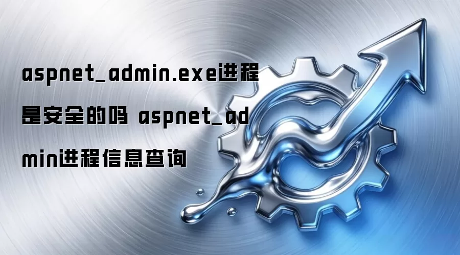 aspnet_admin.exe进程是安全的吗 aspnet_admin进程信息查询