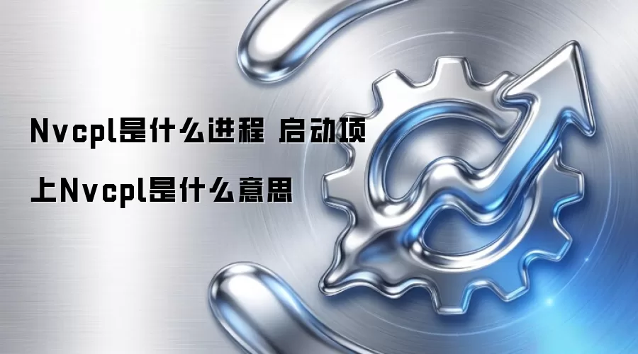 Nvcpl是什么进程 启动项上Nvcpl是什么意思