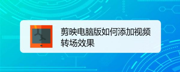 剪映电脑版怎么给视频添加转场特效