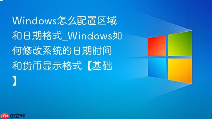 windows怎么配置区域和日期格式_windows如何修改系统的日期时间和货币显示格式【基础】