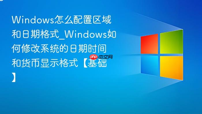 Windows怎么配置区域和日期格式_Windows如何修改系统的日期时间和货币显示格式【基础】