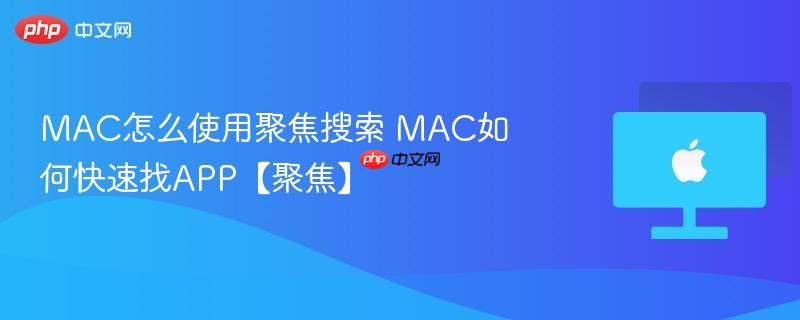 mac怎么使用聚焦搜索 mac如何快速找app【聚焦】