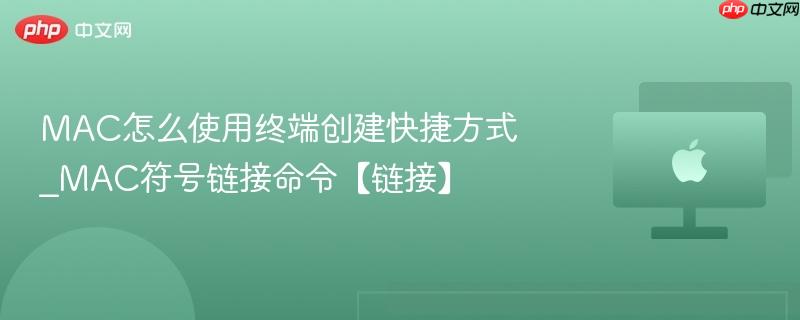 MAC怎么使用终端创建快捷方式_MAC符号链接命令【链接】