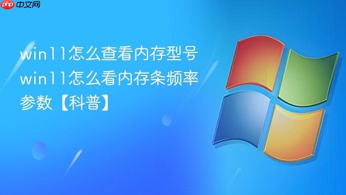 win11怎么查看内存型号 win11怎么看内存条频率参数【科普】