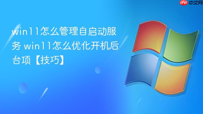 win11怎么管理自启动服务 win11怎么优化开机后台项【技巧】